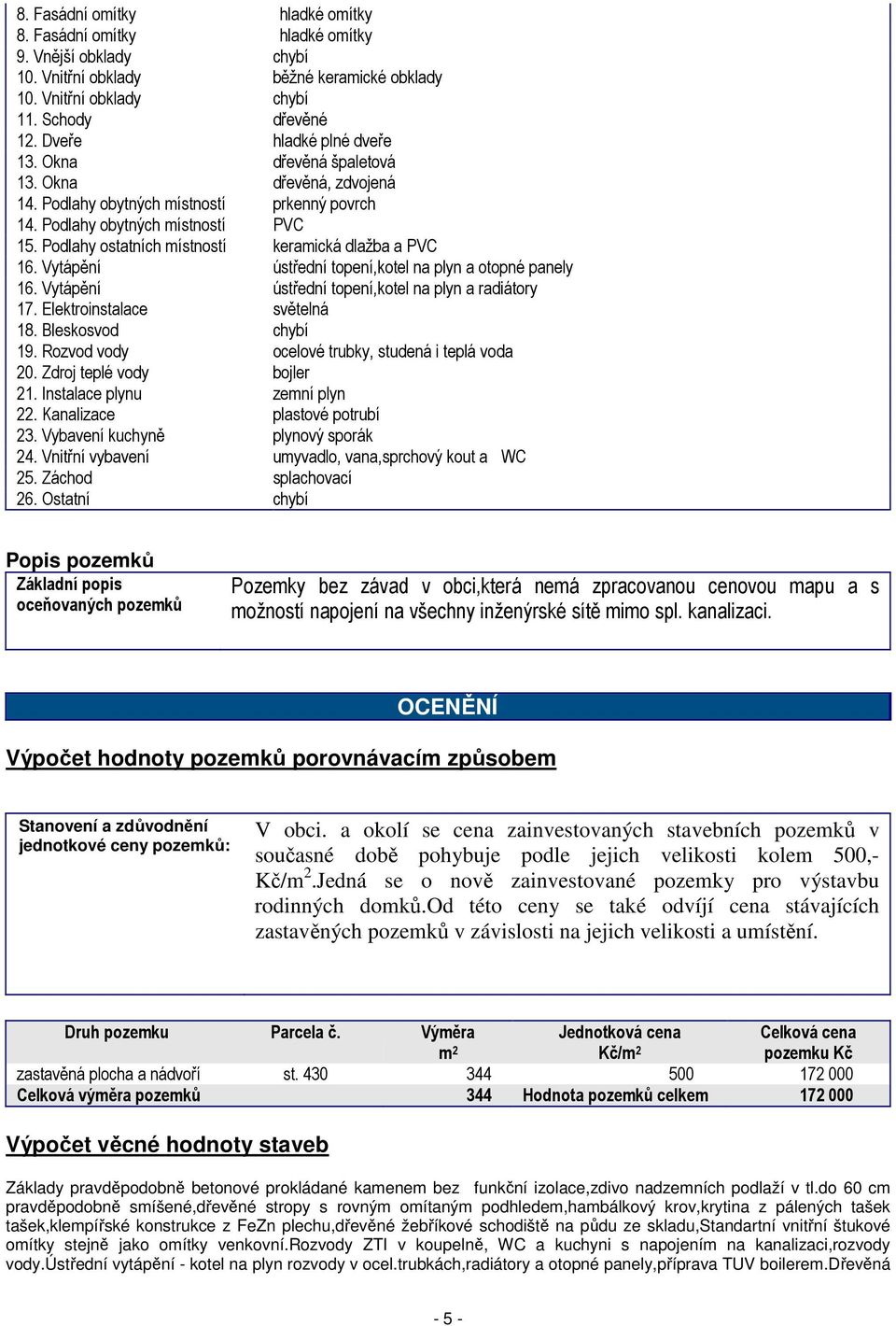 Podlahy ostatních místností keramická dlažba a PVC 16. Vytápění ústřední topení,kotel na plyn a otopné panely 16. Vytápění ústřední topení,kotel na plyn a radiátory 17. Elektroinstalace světelná 18.