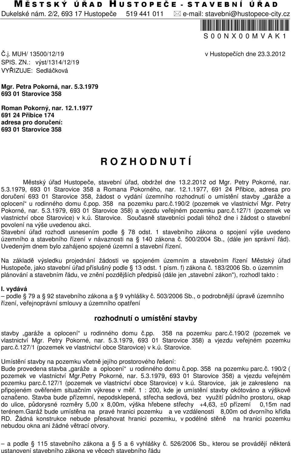 2.2012 od Mgr. Petry Pokorné, nar. 5.3.1979, 693 01 Starovice 358 a Romana Pokorného, nar. 12.1.1977, 691 24 Přibice, adresa pro doručení 693 01 Starovice 358, žádost o vydání územního rozhodnutí o umístění stavby garáže a oplocení u rodinného domu č.