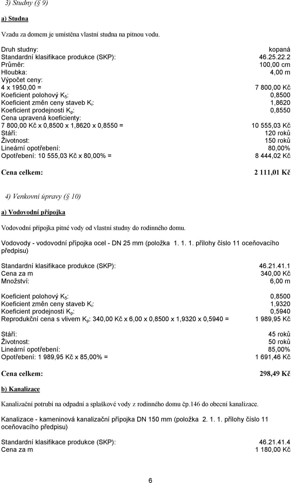 0,8500 x 1,8620 x 0,8550 = 10 555,03 Kč 120 roků 150 roků Lineární opotřebení: 80,00% Opotřebení: 10 555,03 Kč x 80,00% = 8 444,02 Kč 2 111,01 Kč 4) Venkovní úpravy ( 10) a) Vodovodní přípojka