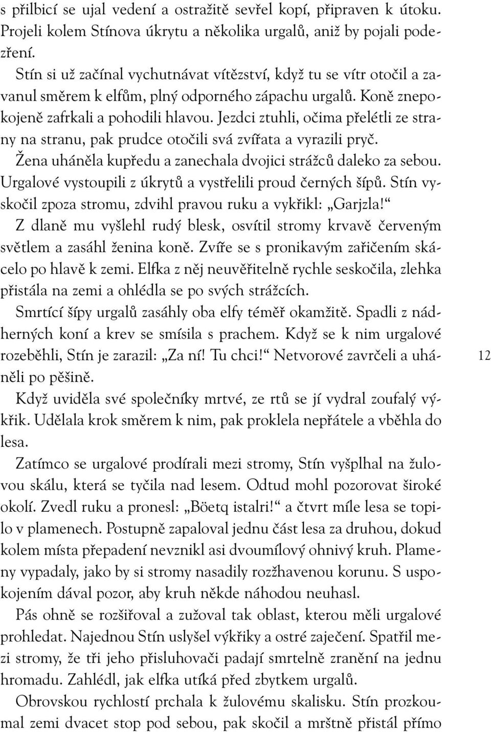 Jezdci ztuhli, očima přelétli ze strany na stranu, pak prudce otočili svá zvířata a vyrazili pryč. Žena uháněla kupředu a zanechala dvojici strážců daleko za sebou.