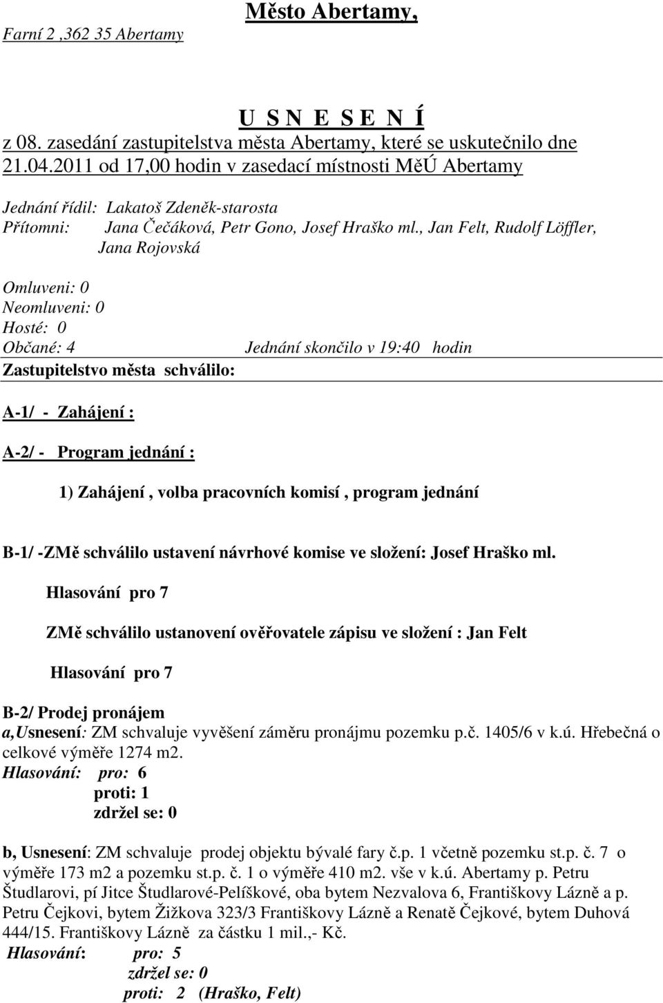 , Jan Felt, Rudolf Löffler, Jana Rojovská Omluveni: 0 Neomluveni: 0 Hosté: 0 Občané: 4 Zastupitelstvo města schválilo: Jednání skončilo v 19:40 hodin A-1/ - Zahájení : A-2/ - Program jednání : 1)