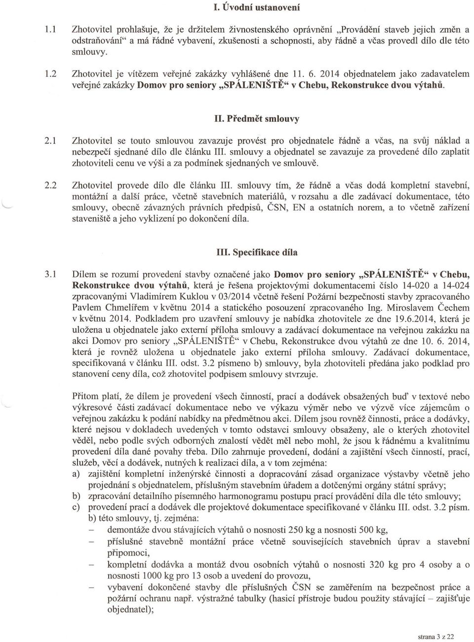 smlouvy. 1.2 Zhotovitel je vítezem verejné zakázky vyhlášené dne 11. 6. 2014 objednatelem jako zadavatelem verejné zakázky Domov pro seniory "SPÁLENIŠTE" v Chebu, Rekonstrukce dvou výtahu. II.