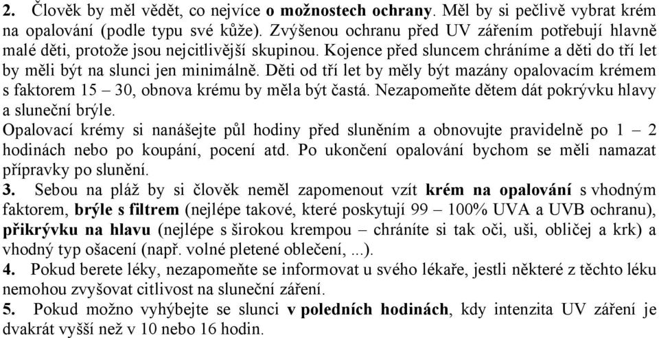 Děti od tří let by měly být mazány opalovacím krémem s faktorem 15 30, obnova krému by měla být častá. Nezapomeňte dětem dát pokrývku hlavy a sluneční brýle.