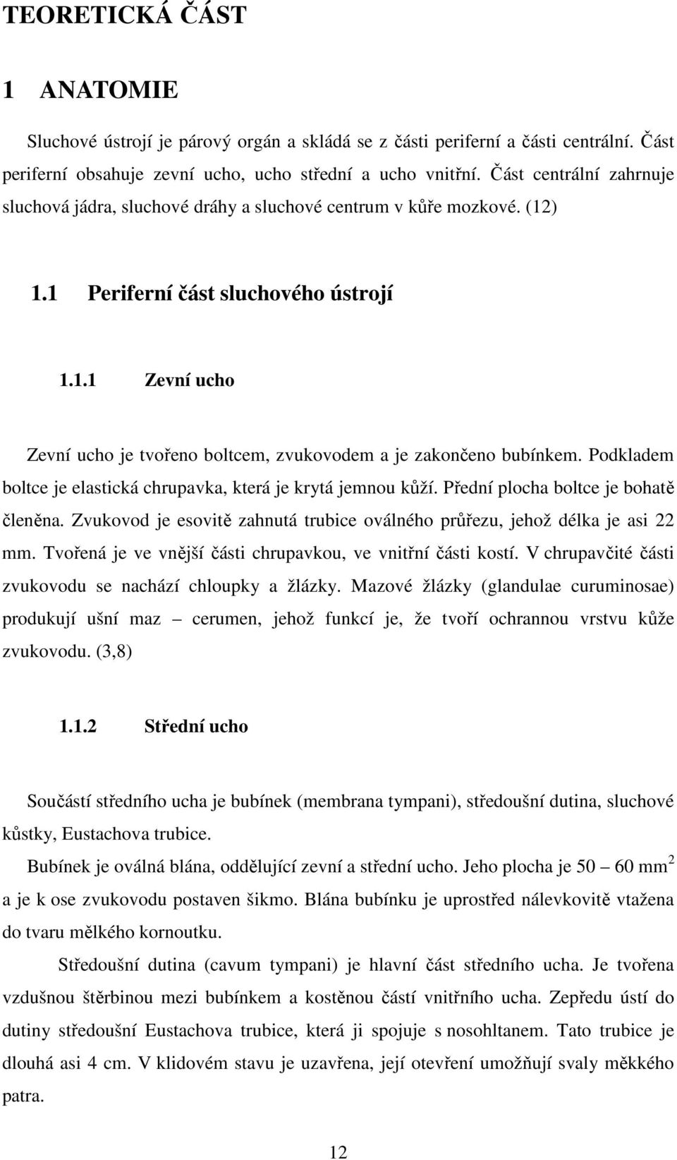 Podkladem boltce je elastická chrupavka, která je krytá jemnou kůží. Přední plocha boltce je bohatě členěna. Zvukovod je esovitě zahnutá trubice oválného průřezu, jehož délka je asi 22 mm.