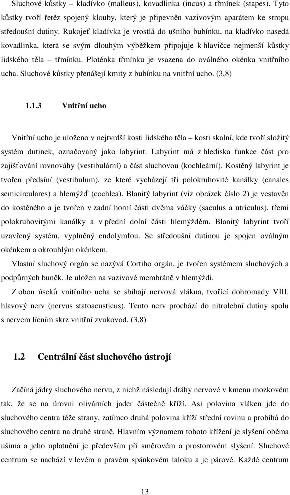 Ploténka třmínku je vsazena do oválného okénka vnitřního ucha. Sluchové kůstky přenášejí kmity z bubínku na vnitřní ucho. (3,8) 1.