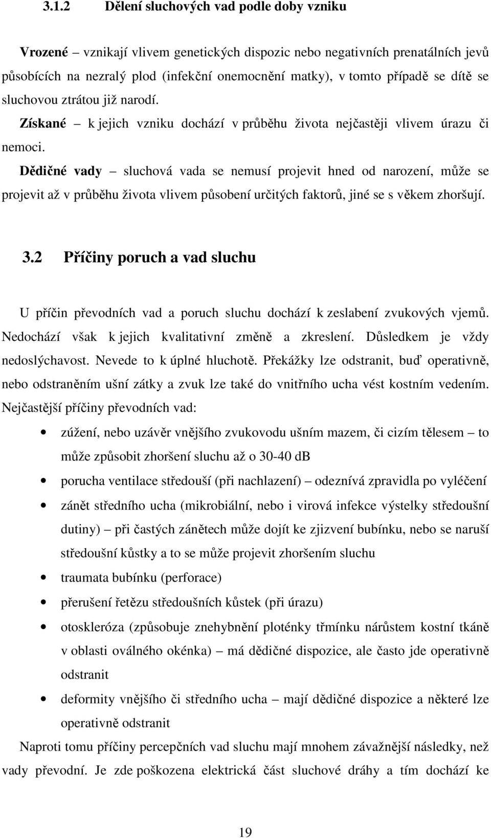 Dědičné vady sluchová vada se nemusí projevit hned od narození, může se projevit až v průběhu života vlivem působení určitých faktorů, jiné se s věkem zhoršují. 3.