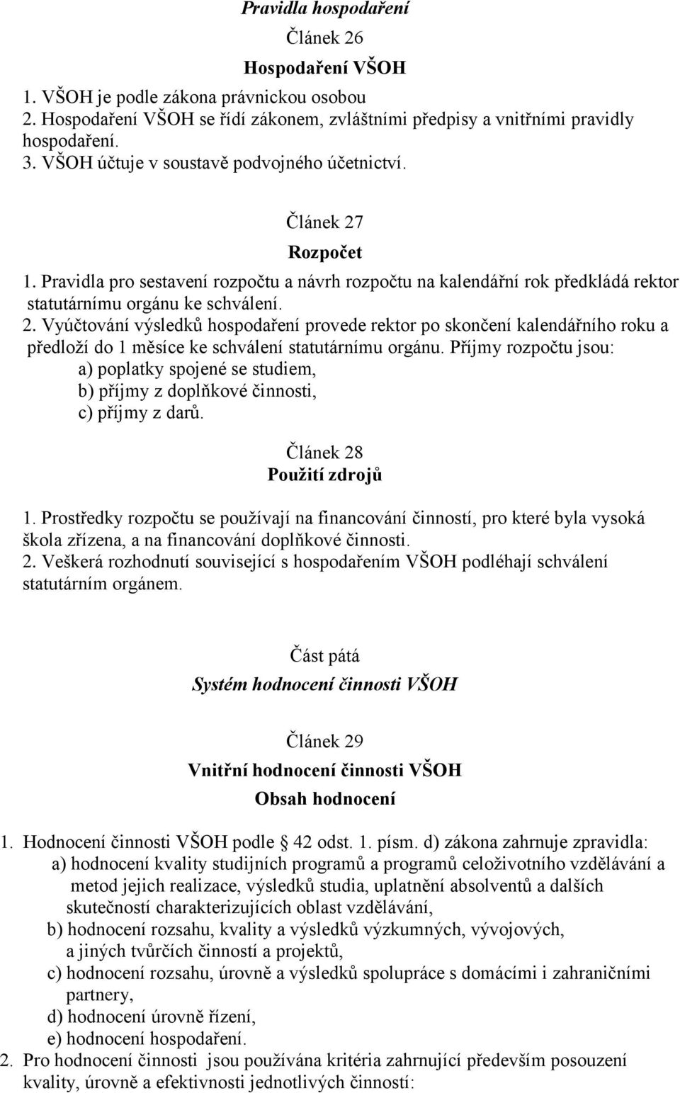 Příjmy rozpočtu jsou: a) poplatky spojené se studiem, b) příjmy z doplňkové činnosti, c) příjmy z darů. Článek 28 Použití zdrojů 1.