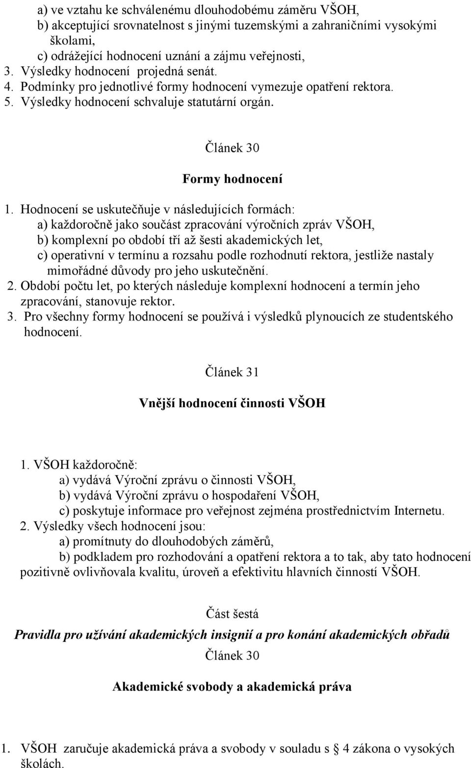 Hodnocení se uskutečňuje v následujících formách: a) každoročně jako součást zpracování výročních zpráv VŠOH, b) komplexní po období tří až šesti akademických let, c) operativní v termínu a rozsahu