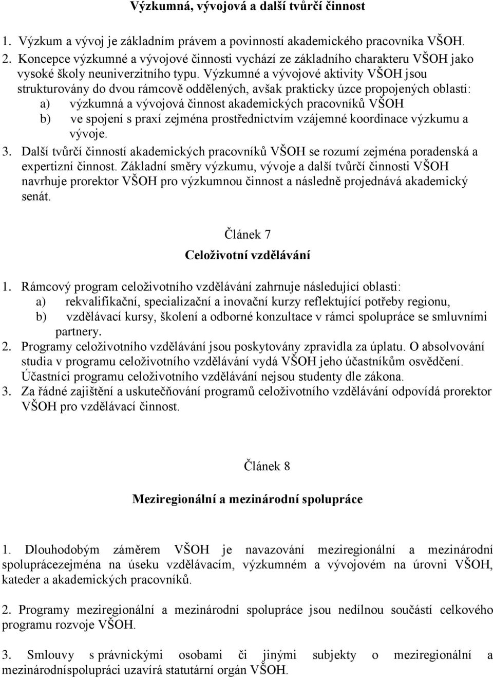 Výzkumné a vývojové aktivity VŠOH jsou strukturovány do dvou rámcově oddělených, avšak prakticky úzce propojených oblastí: a) výzkumná a vývojová činnost akademických pracovníků VŠOH b) ve spojení s