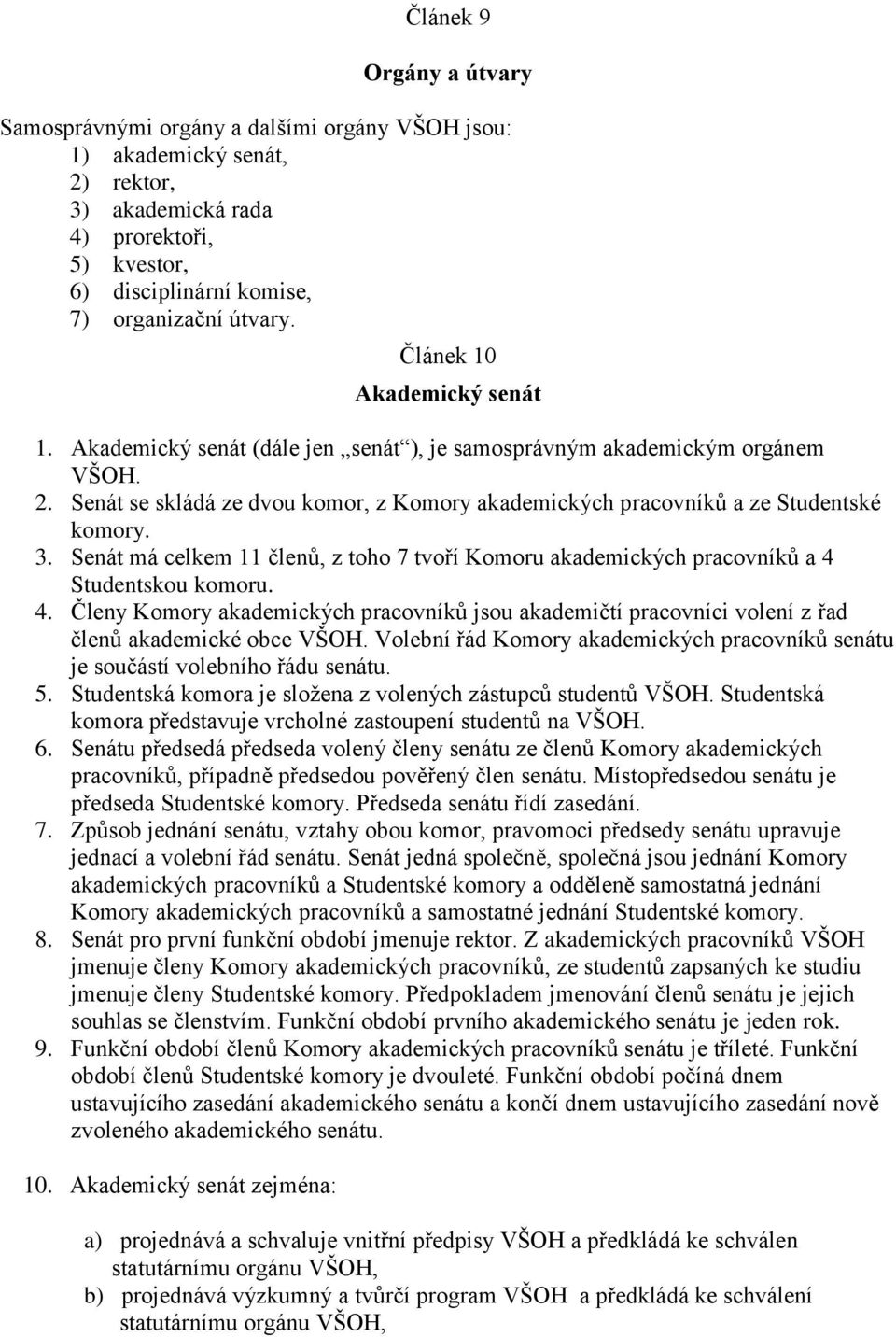 3. Senát má celkem 11 členů, z toho 7 tvoří Komoru akademických pracovníků a 4 Studentskou komoru. 4. Členy Komory akademických pracovníků jsou akademičtí pracovníci volení z řad členů akademické obce VŠOH.