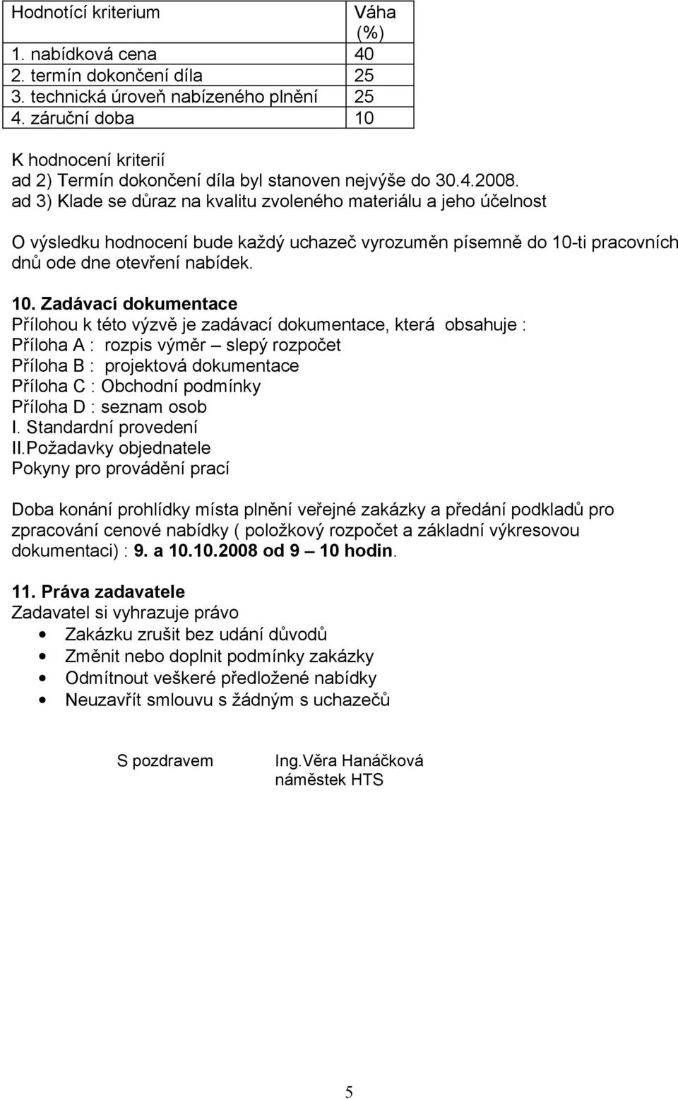 ad 3) Klade se důraz na kvalitu zvoleného materiálu a jeho účelnost O výsledku hodnocení bude každý uchazeč vyrozuměn písemně do 10-