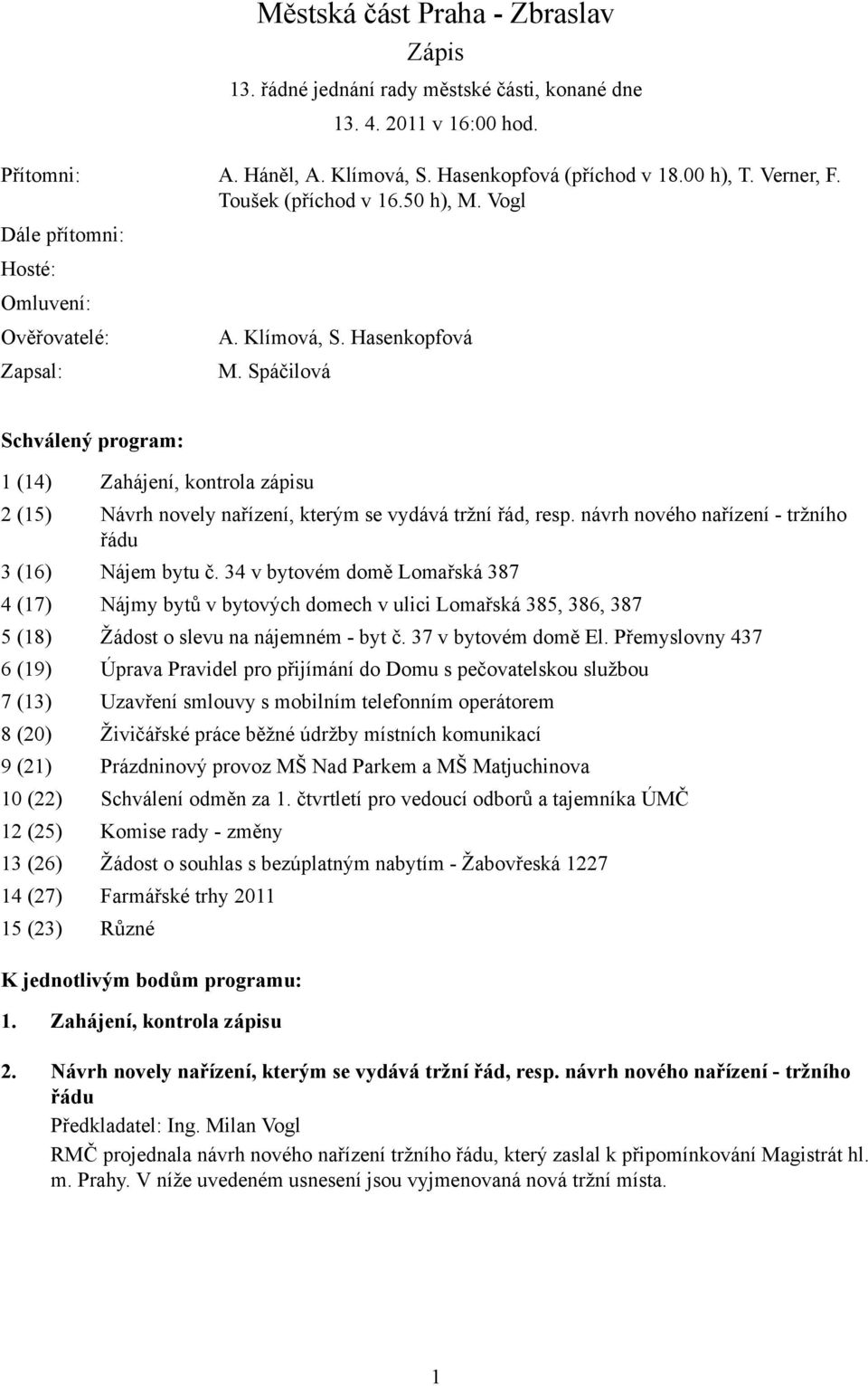 Spáčilová Schválený program: 1 (14) Zahájení, kontrola zápisu 2 (15) Návrh novely nařízení, kterým se vydává tržní řád, resp. návrh nového nařízení - tržního řádu 3 (16) Nájem bytu č.