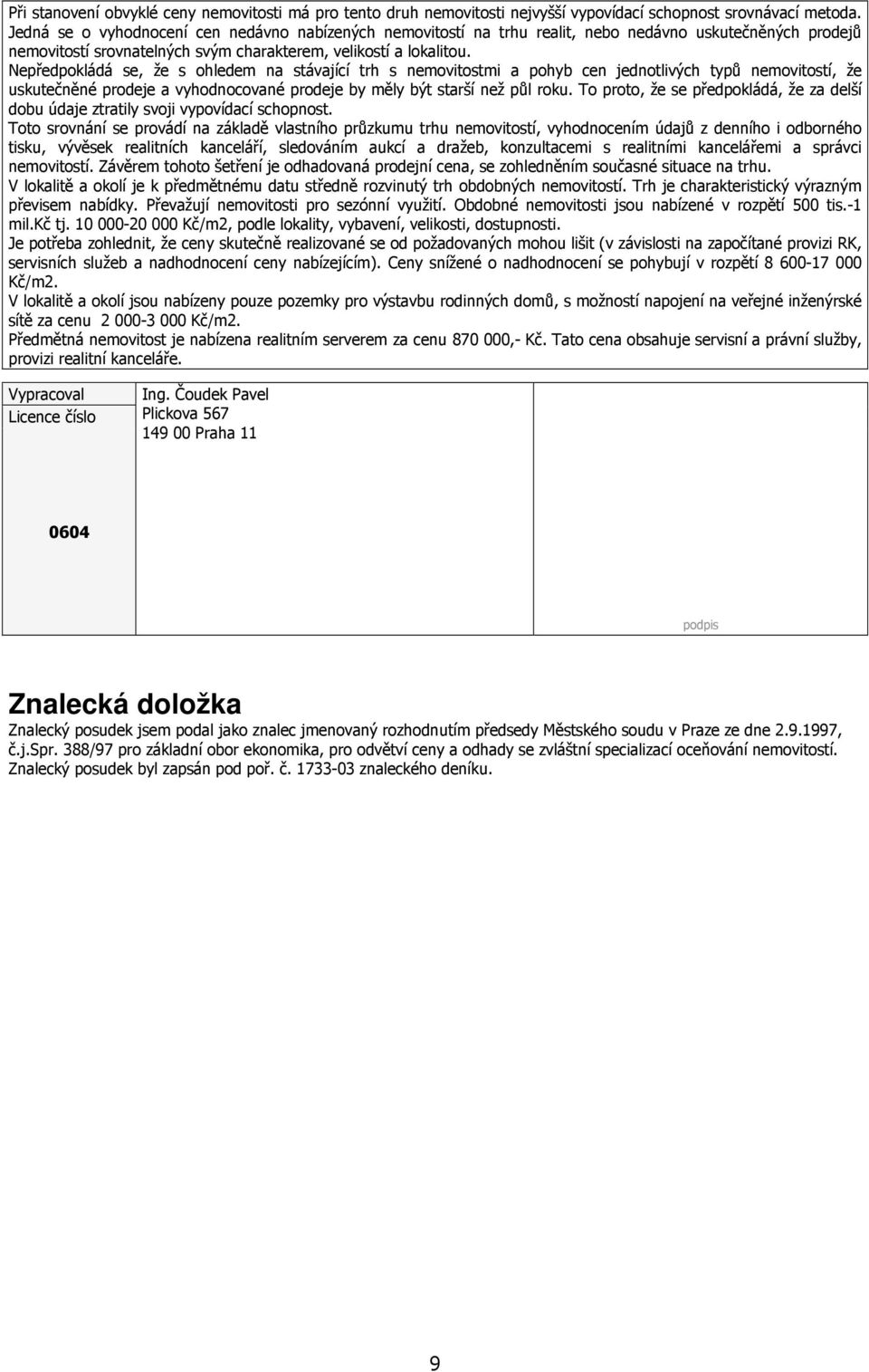 Nepředpokládá se, že s ohledem na stávající trh s nemovitostmi a pohyb cen jednotlivých typů nemovitostí, že uskutečněné prodeje a vyhodnocované prodeje by měly být starší než půl roku.