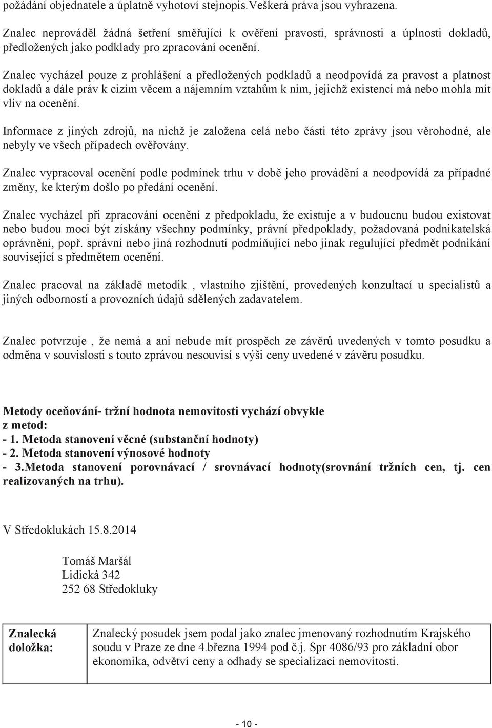 Znalec vycházel pouze z prohlášení a předložených podkladů a neodpovídá za pravost a platnost dokladů a dále práv k cizím věcem a nájemním vztahům k nim, jejichž existenci má nebo mohla mít vliv na