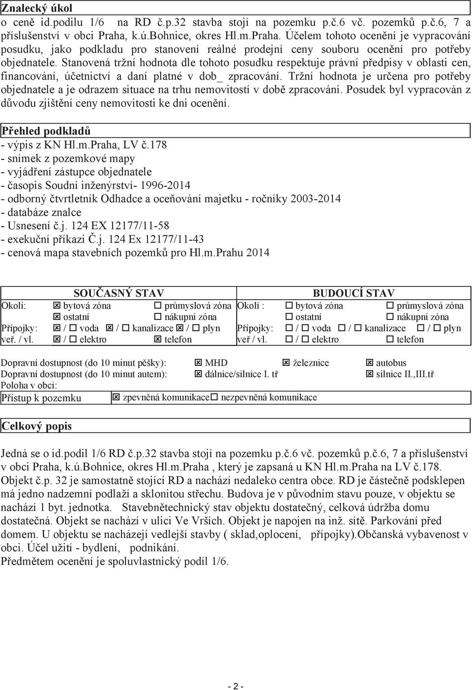 Stanovená tržní hodnota dle tohoto posudku respektuje právní předpisy v oblasti cen, financování, účetnictví a daní platné v dob_ zpracování.