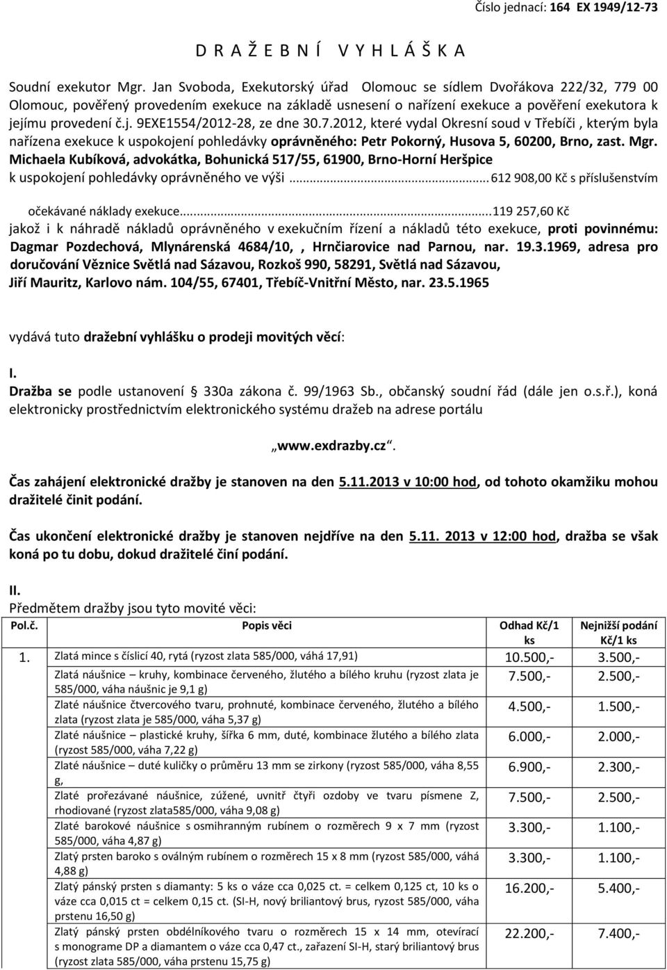 jímu provedení č.j. 9EXE1554/2012-28, ze dne 30.7.2012, které vydal Okresní soud v Třebíči, kterým byla nařízena exekuce k uspokojení pohledávky oprávněného: Petr Pokorný, Husova 5, 60200, Brno, zast.