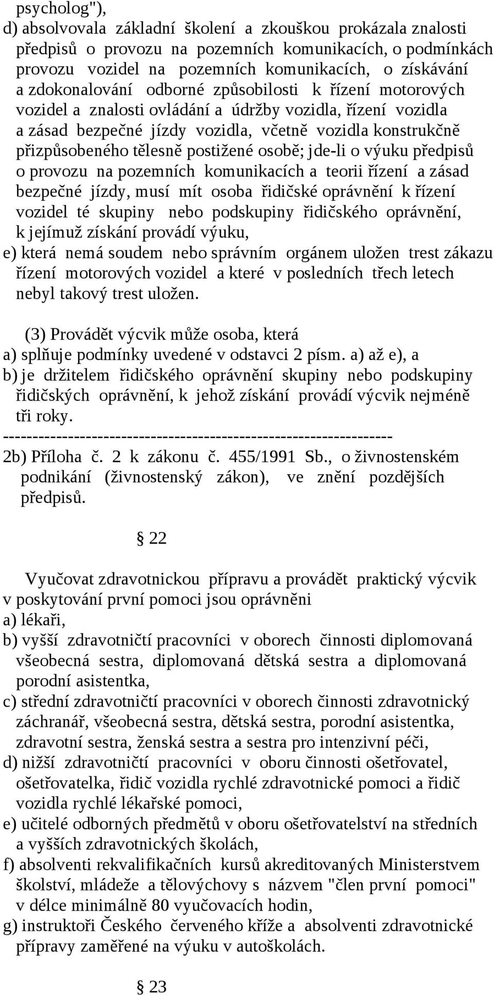 postižené osobě; jde-li o výuku předpisů o provozu na pozemních komunikacích a teorii řízení a zásad bezpečné jízdy, musí mít osoba řidičské oprávnění k řízení vozidel té skupiny nebo podskupiny