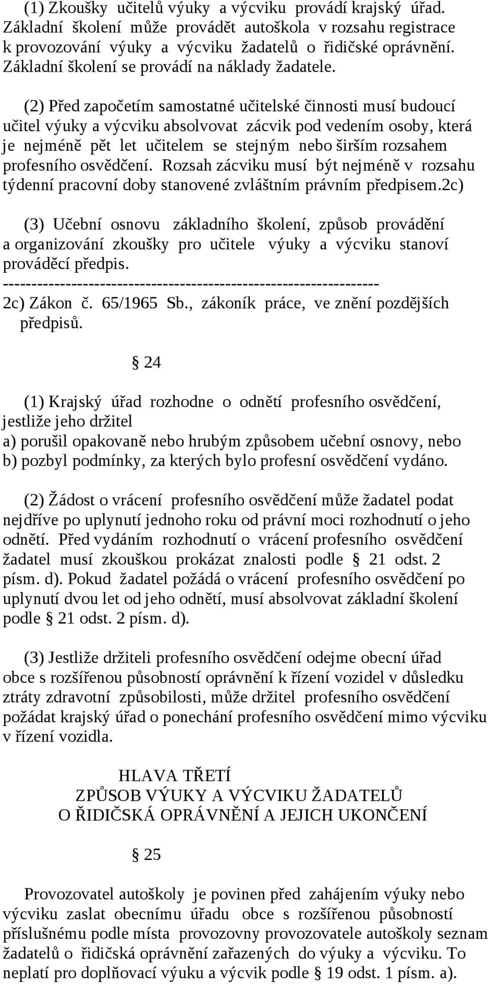 (2) Před započetím samostatné učitelské činnosti musí budoucí učitel výuky a výcviku absolvovat zácvik pod vedením osoby, která je nejméně pět let učitelem se stejným nebo širším rozsahem profesního