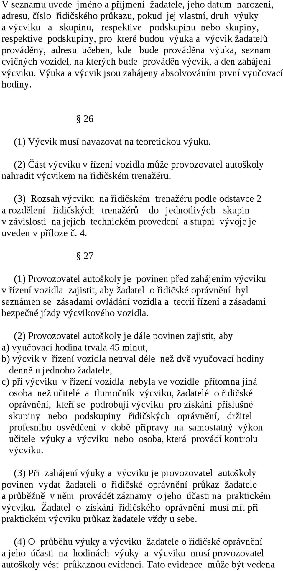 Výuka a výcvik jsou zahájeny absolvováním první vyučovací hodiny. 26 (1) Výcvik musí navazovat na teoretickou výuku.