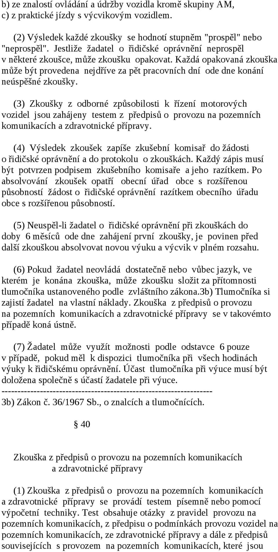 (3) Zkoušky z odborné způsobilosti k řízení motorových vozidel jsou zahájeny testem z předpisů o provozu na pozemních komunikacích a zdravotnické přípravy.