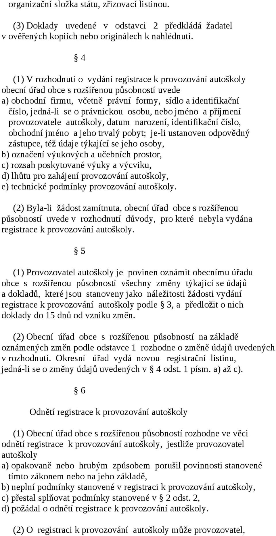 právnickou osobu, nebo jméno a příjmení provozovatele autoškoly, datum narození, identifikační číslo, obchodní jméno a jeho trvalý pobyt; je-li ustanoven odpovědný zástupce, též údaje týkající se