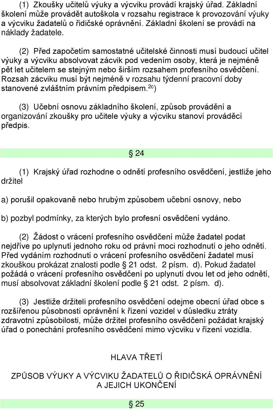 (2) Před započetím samostatné učitelské činnosti musí budoucí učitel výuky a výcviku absolvovat zácvik pod vedením osoby, která je nejméně pět let učitelem se stejným nebo širším rozsahem profesního