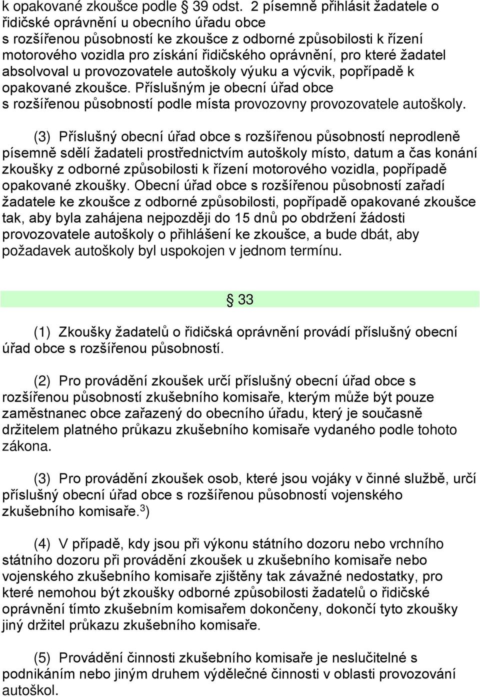 které žadatel absolvoval u provozovatele autoškoly výuku a výcvik, popřípadě k opakované zkoušce. Příslušným je obecní úřad obce s rozšířenou působností podle místa provozovny provozovatele autoškoly.