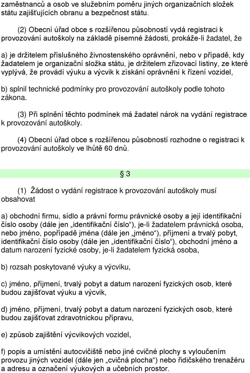 případě, kdy žadatelem je organizační složka státu, je držitelem zřizovací listiny, ze které vyplývá, že provádí výuku a výcvik k získání oprávnění k řízení vozidel, b) splnil technické podmínky pro