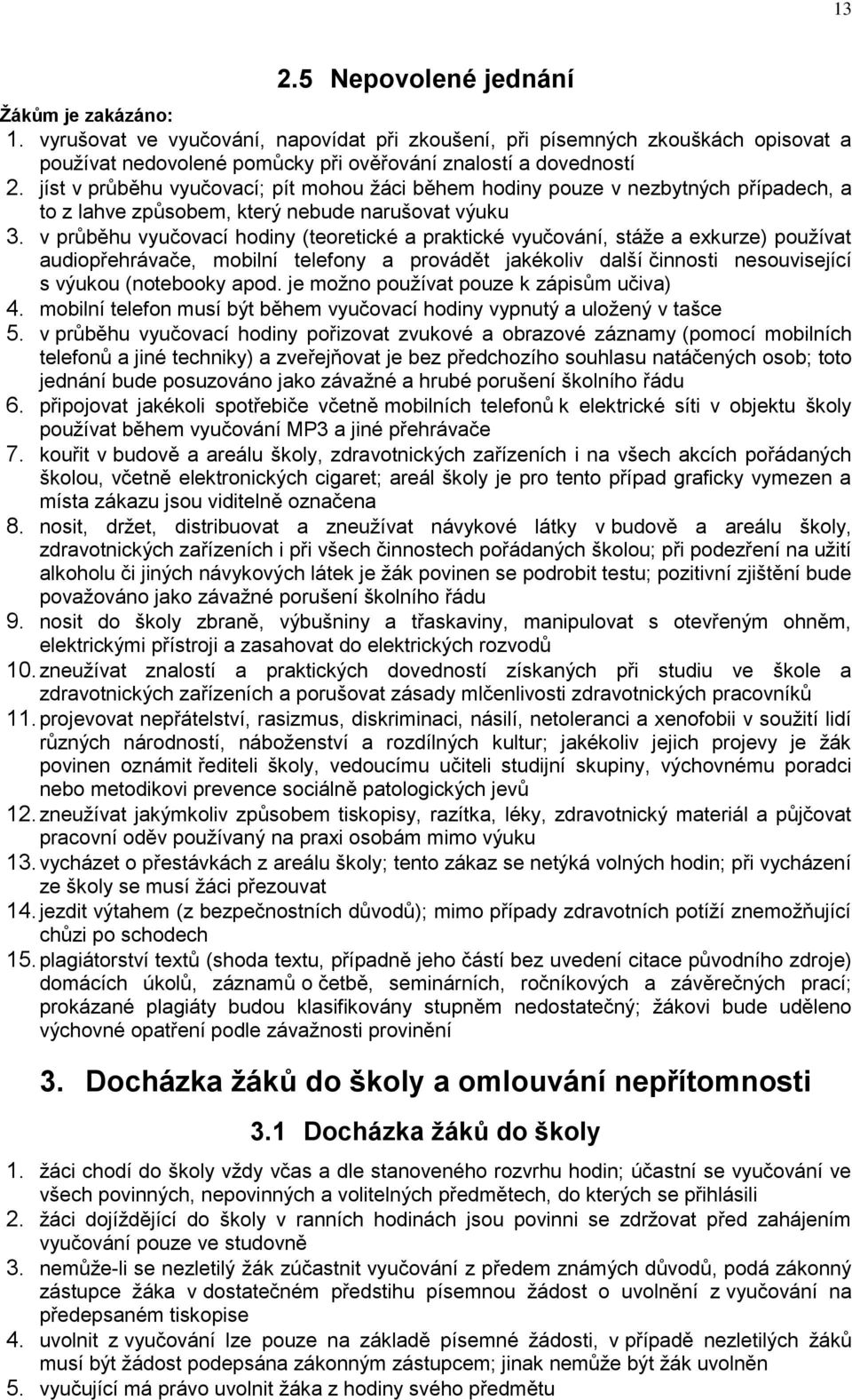 v průběhu vyučovací hodiny (teoretické a praktické vyučování, stáže a exkurze) používat audiopřehrávače, mobilní telefony a provádět jakékoliv další činnosti nesouvisející s výukou (notebooky apod.