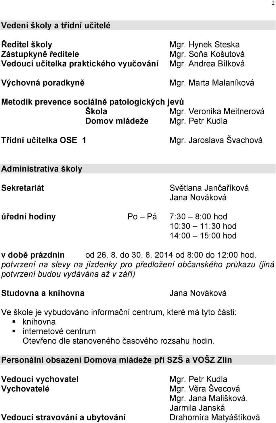 Jaroslava Švachová Administrativa školy Sekretariát Světlana Jančaříková Jana Nováková úřední hodiny Po Pá 7:30 8:00 hod 10:30 11:30 hod 14:00 15:00 hod v době prázdnin od 26. 8. do 30. 8. 2014 od 8:00 do 12:00 hod.