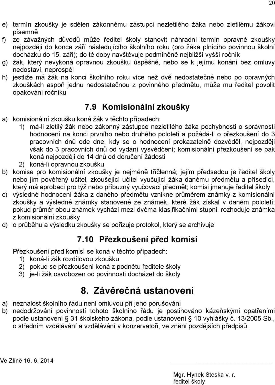 září); do té doby navštěvuje podmíněně nejbližší vyšší ročník g) žák, který nevykoná opravnou zkoušku úspěšně, nebo se k jejímu konání bez omluvy nedostaví, neprospěl h) jestliže má žák na konci