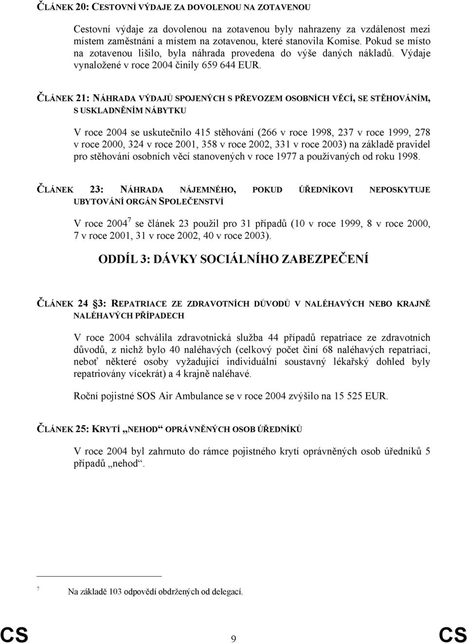 ČLÁNEK 21: NÁHRADA VÝDAJŮ SPOJENÝCH S PŘEVOZEM OSOBNÍCH VĚCÍ, SE STĚHOVÁNÍM, S USKLADNĚNÍM NÁBYTKU V roce 2004 se uskutečnilo 415 stěhování (266 v roce 1998, 237 v roce 1999, 278 v roce 2000, 324 v