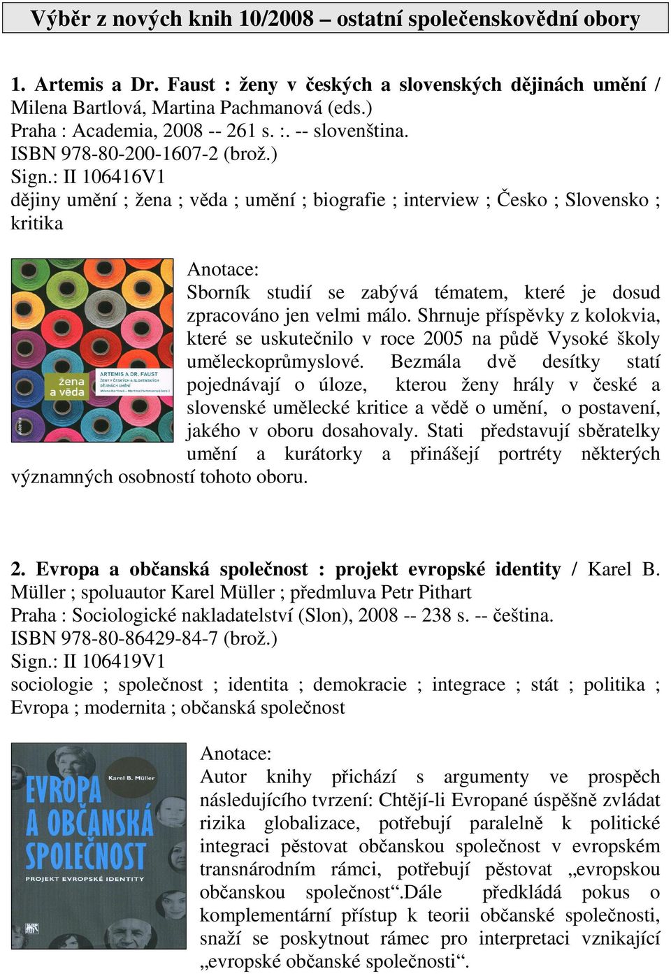 : II 106416V1 dějiny umění ; žena ; věda ; umění ; biografie ; interview ; Česko ; Slovensko ; kritika Sborník studií se zabývá tématem, které je dosud zpracováno jen velmi málo.