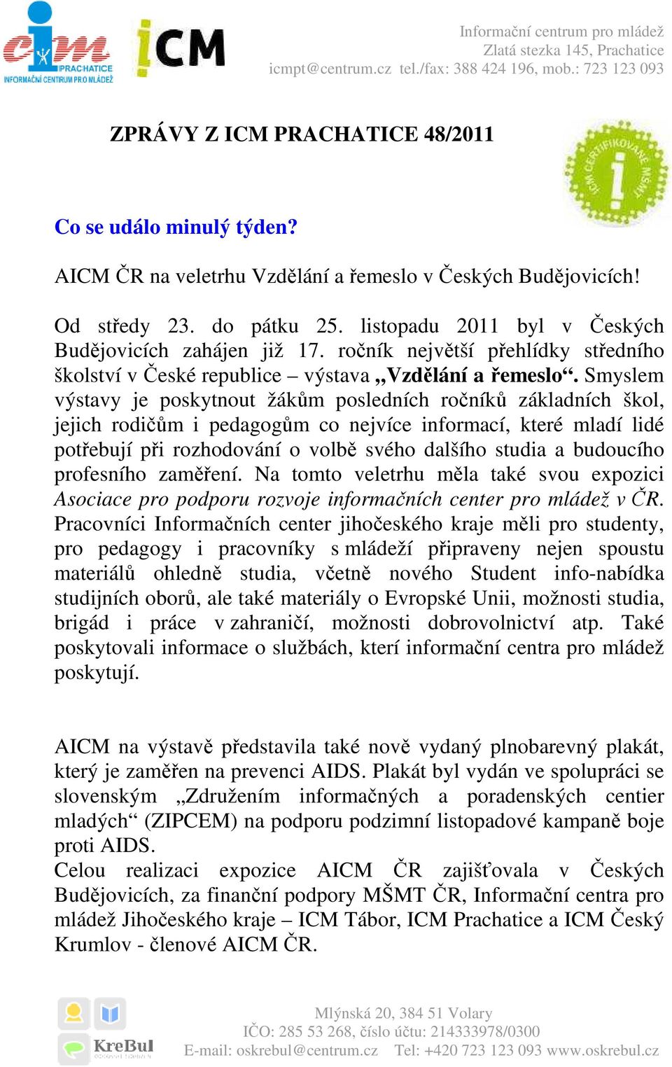 Smyslem výstavy je poskytnout žákům posledních ročníků základních škol, jejich rodičům i pedagogům co nejvíce informací, které mladí lidé potřebují při rozhodování o volbě svého dalšího studia a