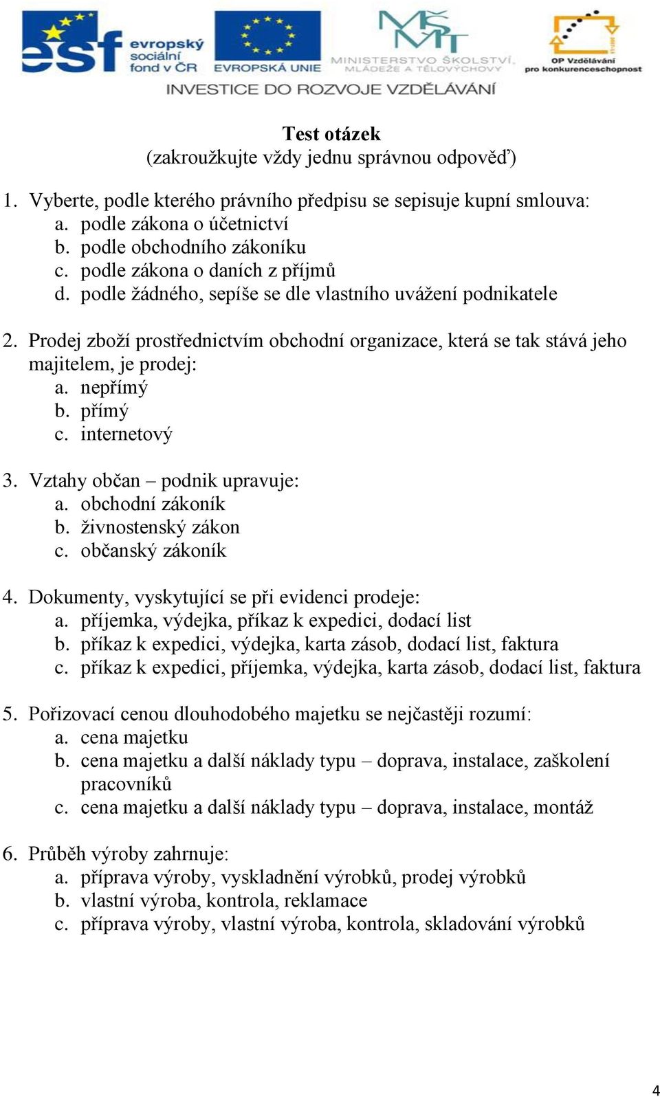 nepřímý b. přímý c. internetový 3. Vztahy občan podnik upravuje: a. obchodní zákoník b. živnostenský zákon c. občanský zákoník 4. Dokumenty, vyskytující se při evidenci prodeje: a.