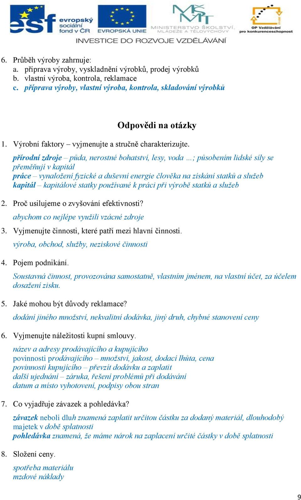 přírodní zdroje půda, nerostné bohatství, lesy, voda ; působením lidské síly se přeměňují v kapitál práce vynaložení fyzické a duševní energie člověka na získání statků a služeb kapitál kapitálové