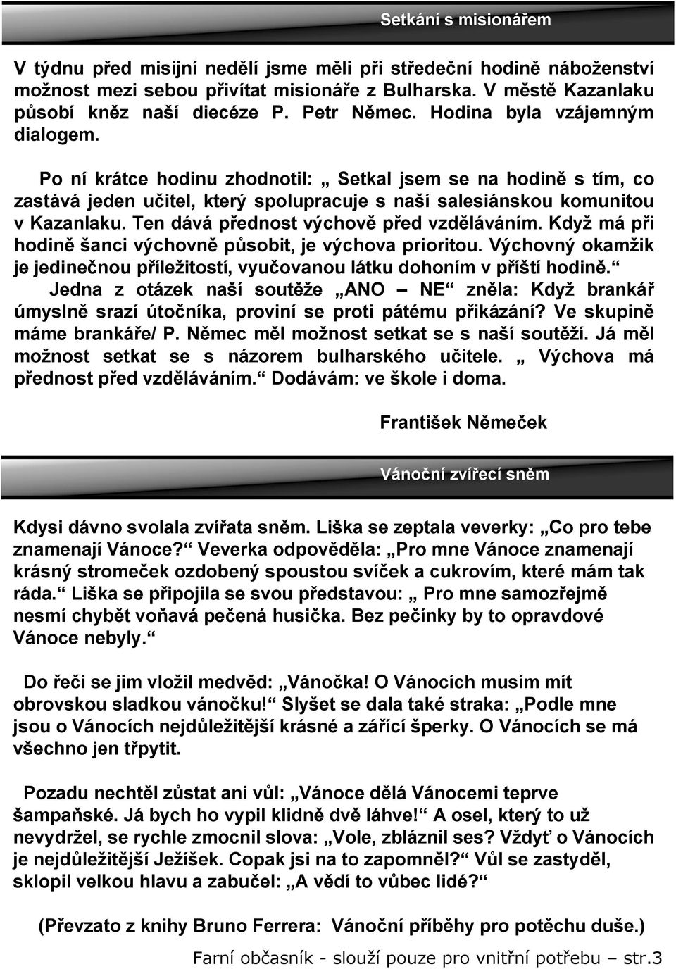 Ten dává přednost výchově před vzděláváním. Když má při hodině šanci výchovně působit, je výchova prioritou. Výchovný okamžik je jedinečnou příležitostí, vyučovanou látku dohoním v příští hodině.