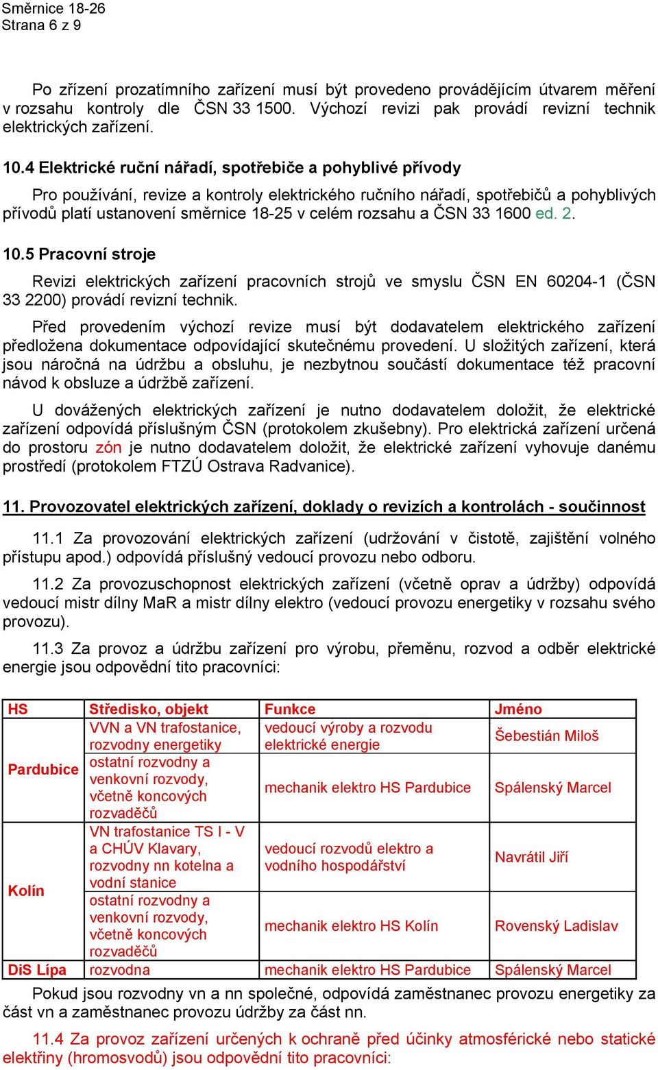 rozsahu a ČSN 33 1600 ed. 2. 10.5 Pracovní stroje Revizi elektrických zařízení pracovních strojů ve smyslu ČSN EN 60204-1 (ČSN 33 2200) provádí revizní technik.