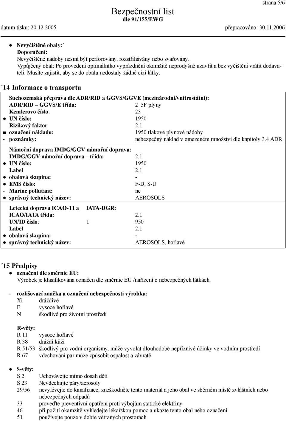 14 Informace o transportu Suchozemská přeprava dle ADR/RID a GGVS/GGVE (mezinárodní/vnitrostátní): ADR/RID GGVS/E třída: 2 5F plyny Kemlerovo číslo: 23 UN číslo: 1950 Rizikový faktor 2.