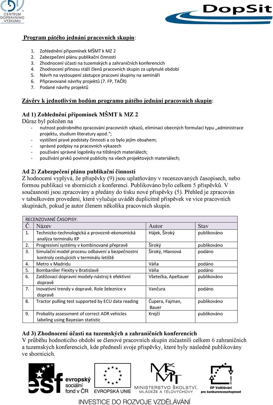 Podané návrhy projektů Závěry k jednotlivým bodům programu pátého jednání pracovních skupin: Ad 1) Zohlednění připomínek MŠMT k MZ 2 Důraz byl položen na - nutnost podrobného zpracování pracovních