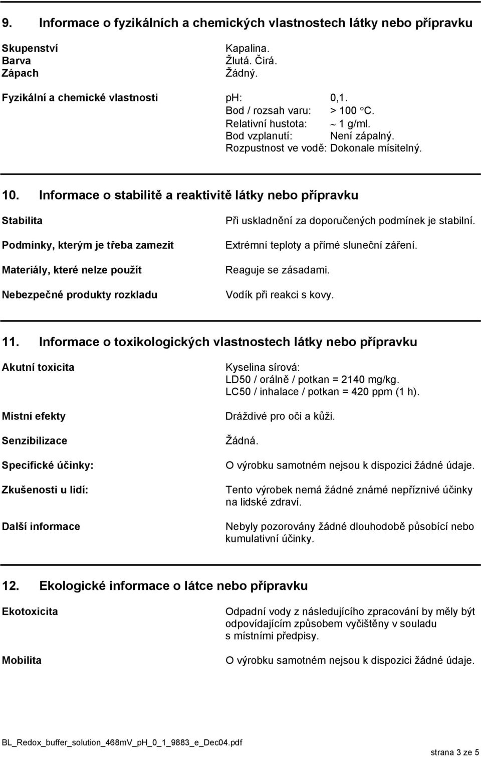 Informace o stabilitě a reaktivitě látky nebo přípravku Stabilita Podmínky, kterým je třeba zamezit Materiály, které nelze použít Nebezpečné produkty rozkladu Při uskladnění za doporučených podmínek