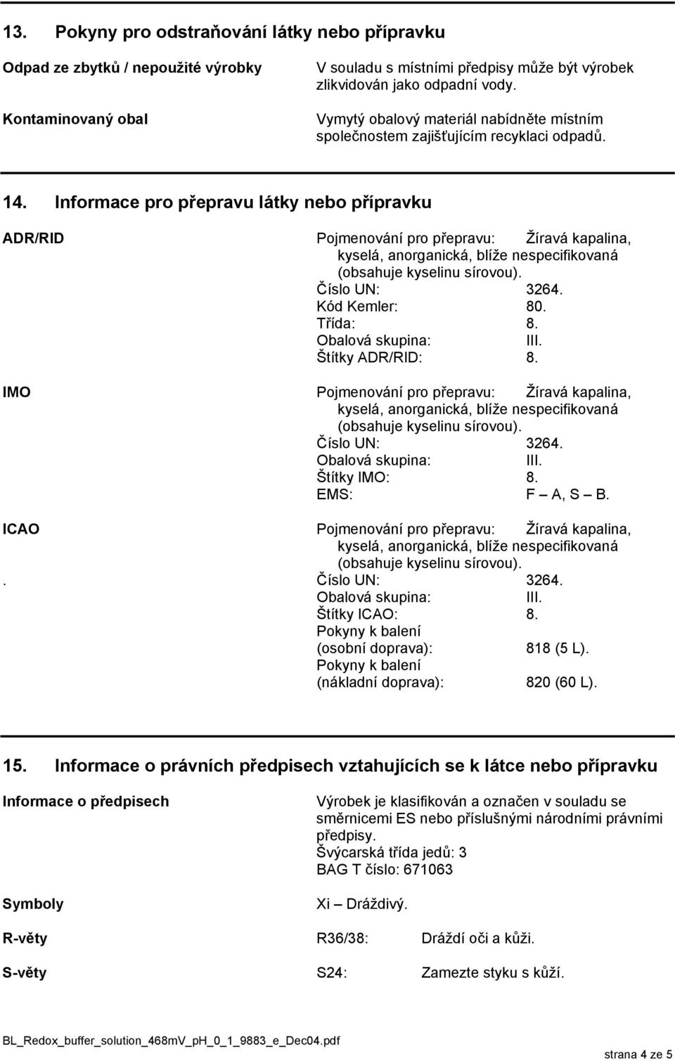 Kód Kemler: 80. Třída: 8. Štítky ADR/RID: 8. IMO Pojmenování pro přepravu: Žíravá kapalina, Číslo UN: 3264. Štítky IMO: 8. EMS: F A, S B. ICAO Pojmenování pro přepravu: Žíravá kapalina,.