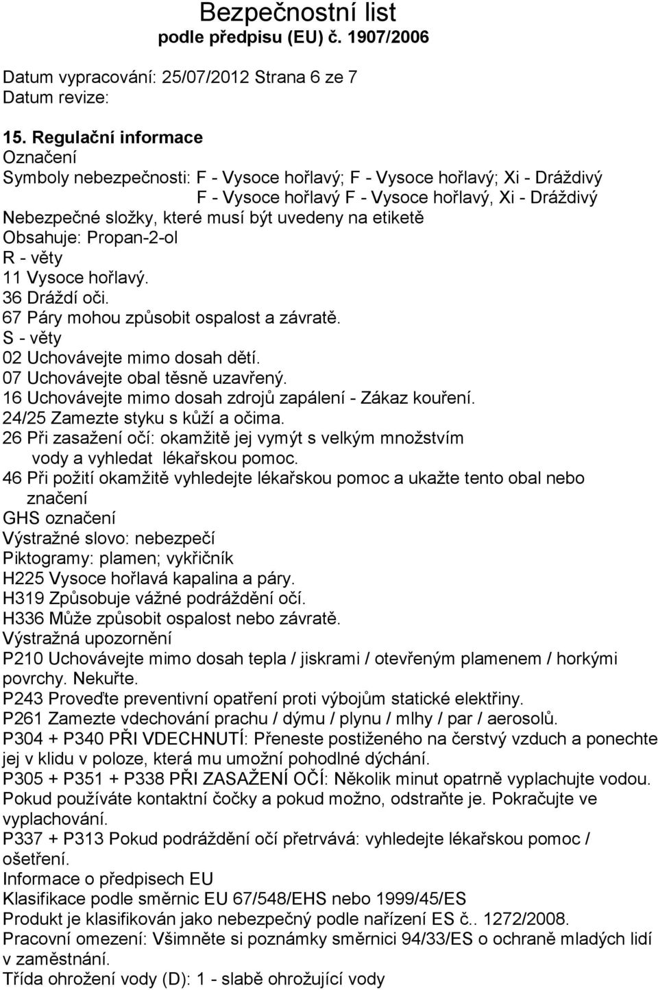 uvedeny na etiketě Obsahuje: Propan-2-ol R - věty 11 Vysoce hořlavý. 36 Dráždí oči. 67 Páry mohou způsobit ospalost a závratě. S - věty 02 Uchovávejte mimo dosah dětí.