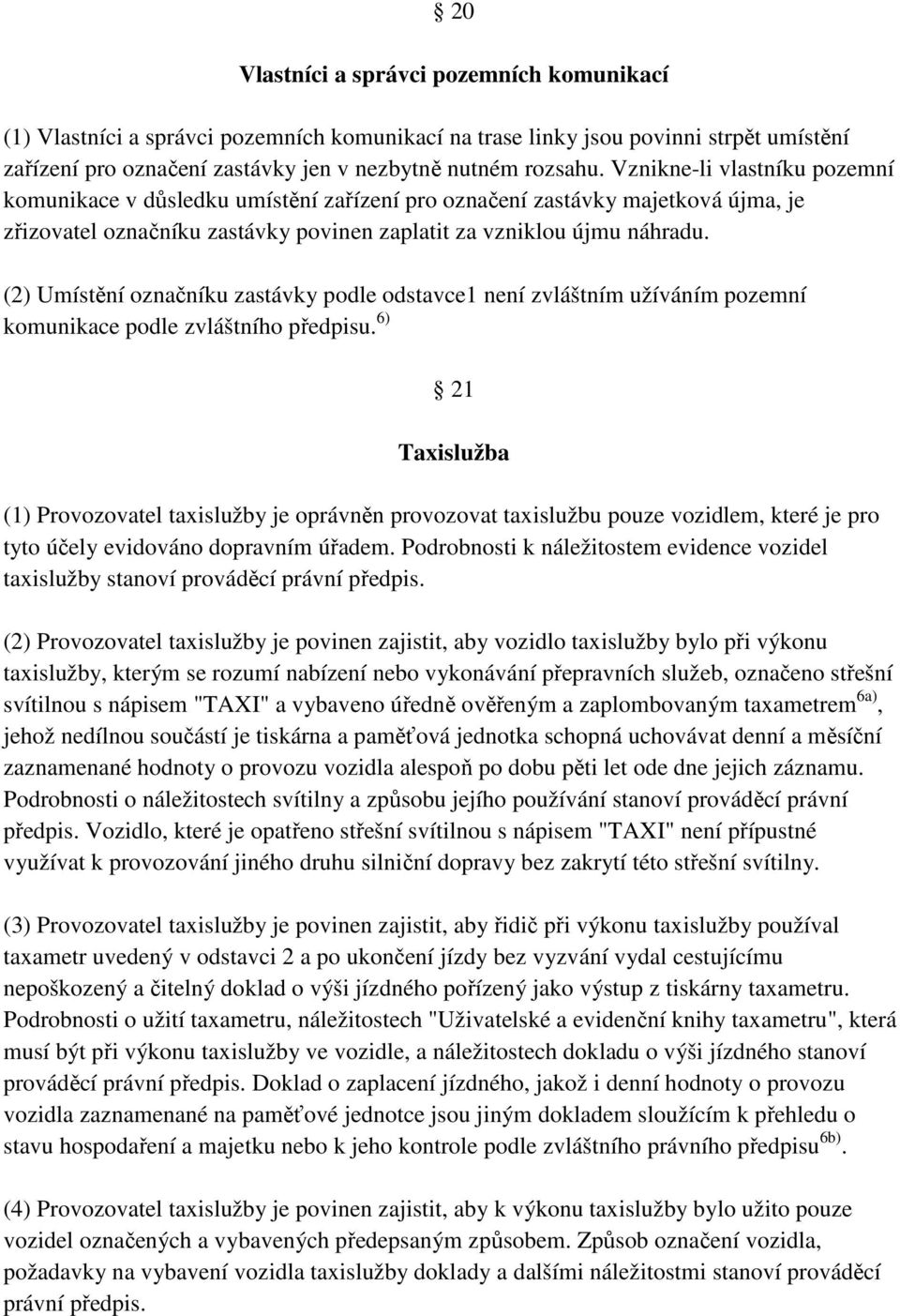 (2) Umístění označníku zastávky podle odstavce1 není zvláštním užíváním pozemní komunikace podle zvláštního předpisu.