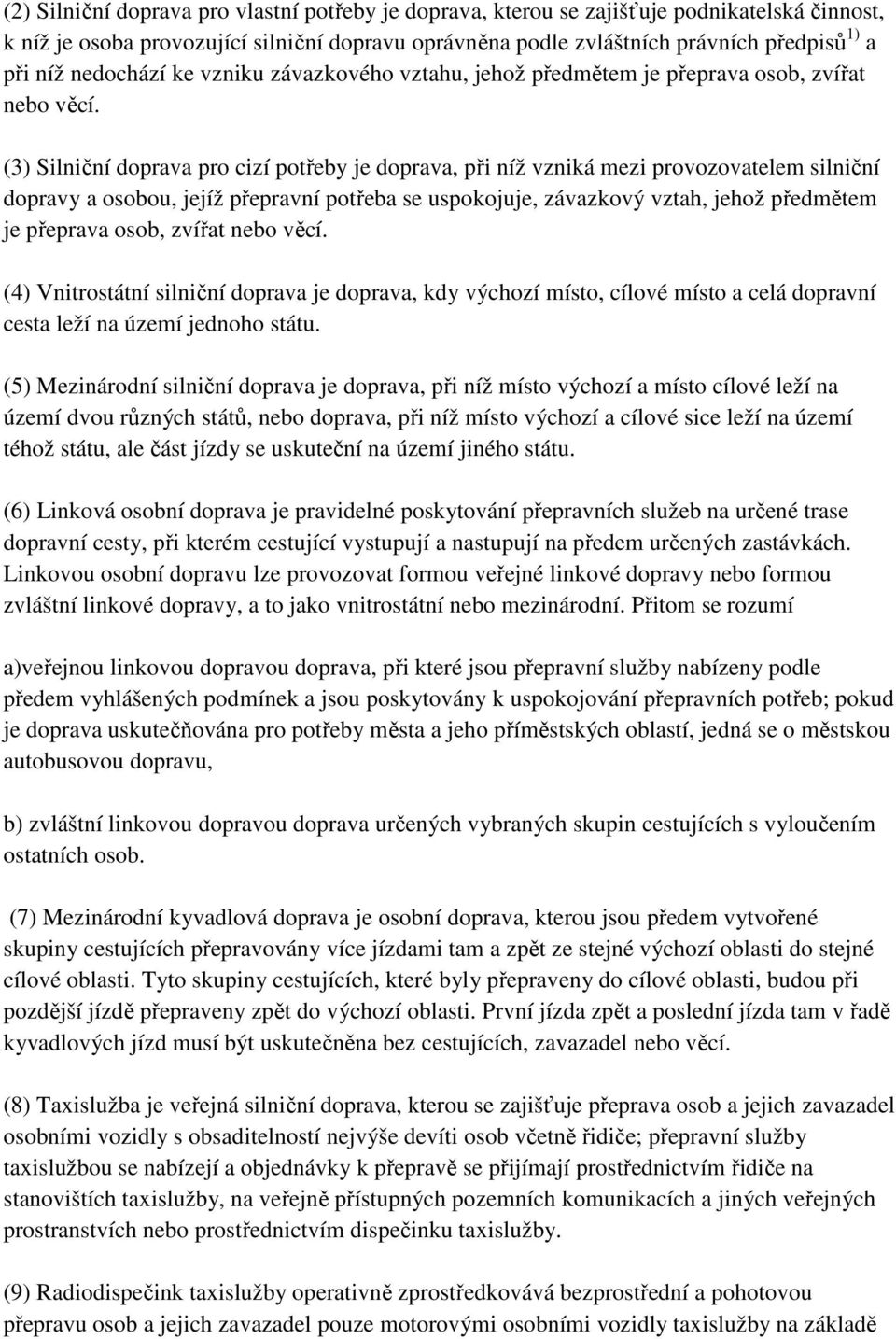 (3) Silniční doprava pro cizí potřeby je doprava, při níž vzniká mezi provozovatelem silniční dopravy a osobou, jejíž přepravní potřeba se uspokojuje, závazkový vztah, jehož předmětem je přeprava