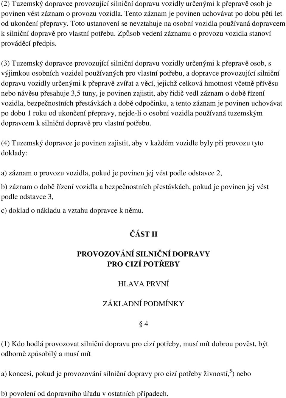 (3) Tuzemský dopravce provozující silniční dopravu vozidly určenými k přepravě osob, s výjimkou osobních vozidel používaných pro vlastní potřebu, a dopravce provozující silniční dopravu vozidly