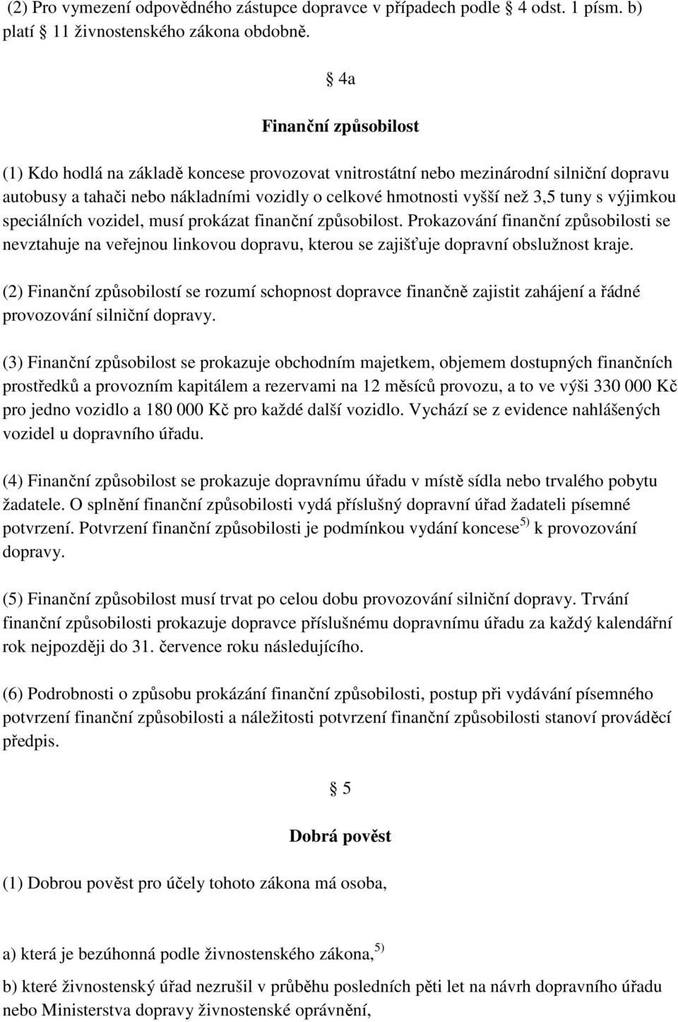 výjimkou speciálních vozidel, musí prokázat finanční způsobilost. Prokazování finanční způsobilosti se nevztahuje na veřejnou linkovou dopravu, kterou se zajišťuje dopravní obslužnost kraje.