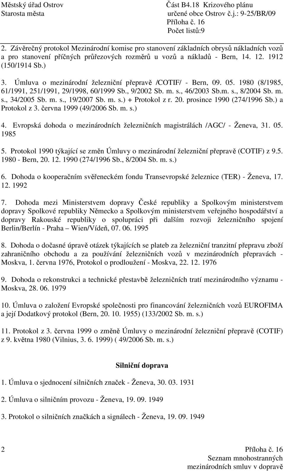 m. s.) + Protokol z r. 20. prosince 1990 (274/1996 Sb.) a Protokol z 3. června 1999 (49/2006 Sb. m. s.) 4. Evropská dohoda o mezinárodních železničních magistrálách /AGC/ - Ženeva, 31. 05. 1985 5.