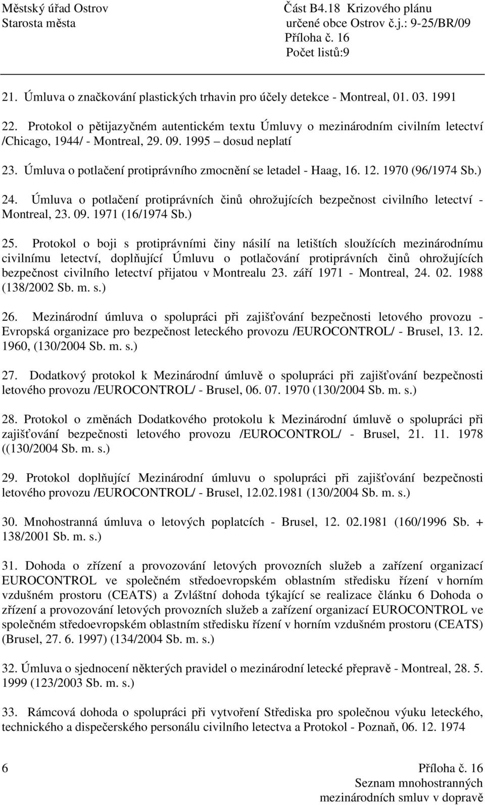 Úmluva o potlačení protiprávního zmocnění se letadel - Haag, 16. 12. 1970 (96/1974 Sb.) 24. Úmluva o potlačení protiprávních činů ohrožujících bezpečnost civilního letectví - Montreal, 23. 09.