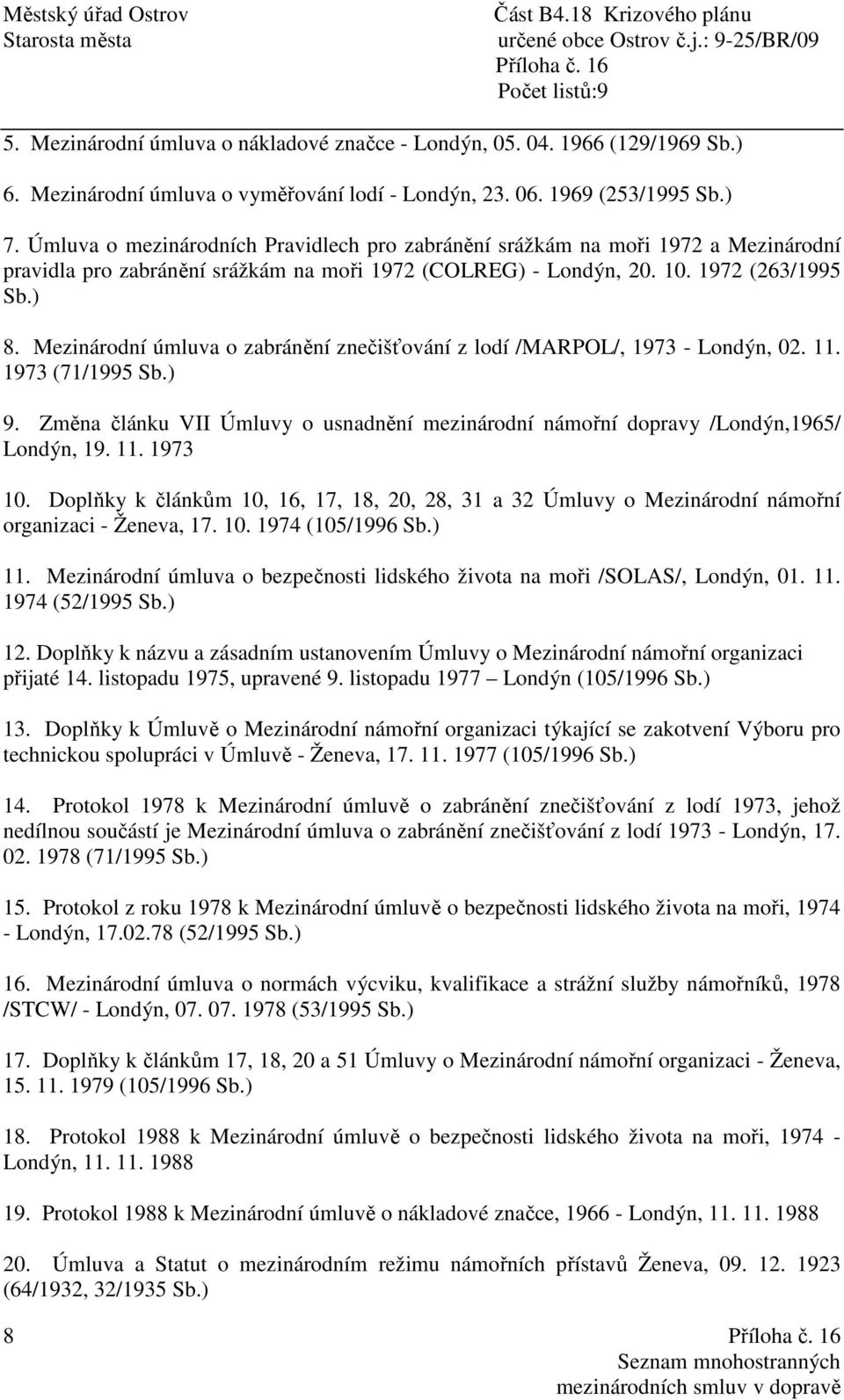 Mezinárodní úmluva o zabránění znečišťování z lodí /MARPOL/, 1973 - Londýn, 02. 11. 1973 (71/1995 Sb.) 9. Změna článku VII Úmluvy o usnadnění mezinárodní námořní dopravy /Londýn,1965/ Londýn, 19. 11. 1973 10.